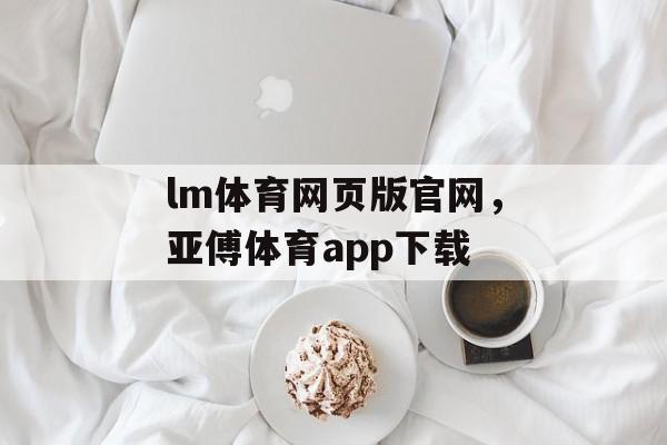 lm体育网页版官网，亚傅体育app下载