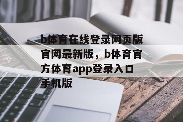 b体育在线登录网页版官网最新版，b体育官方体育app登录入口手机版